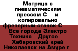Матрица с пневматическим прессом С640 и копировально-фрезерный станок С640 - Все города Электро-Техника » Другое   . Хабаровский край,Николаевск-на-Амуре г.
